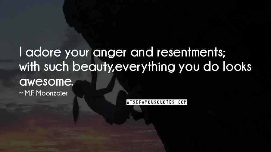 M.F. Moonzajer Quotes: I adore your anger and resentments; with such beauty,everything you do looks awesome.