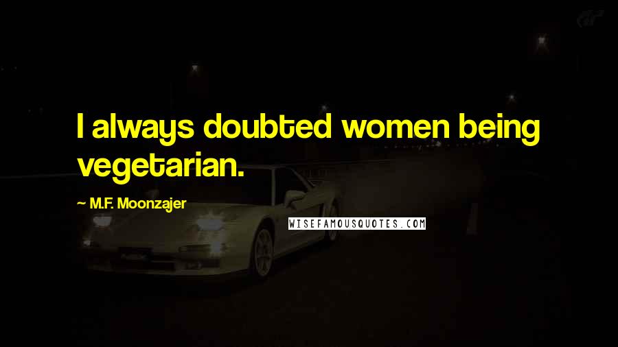 M.F. Moonzajer Quotes: I always doubted women being vegetarian.