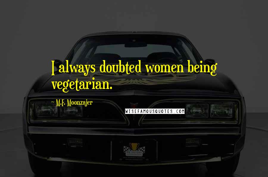 M.F. Moonzajer Quotes: I always doubted women being vegetarian.