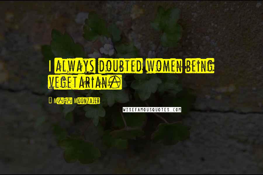 M.F. Moonzajer Quotes: I always doubted women being vegetarian.