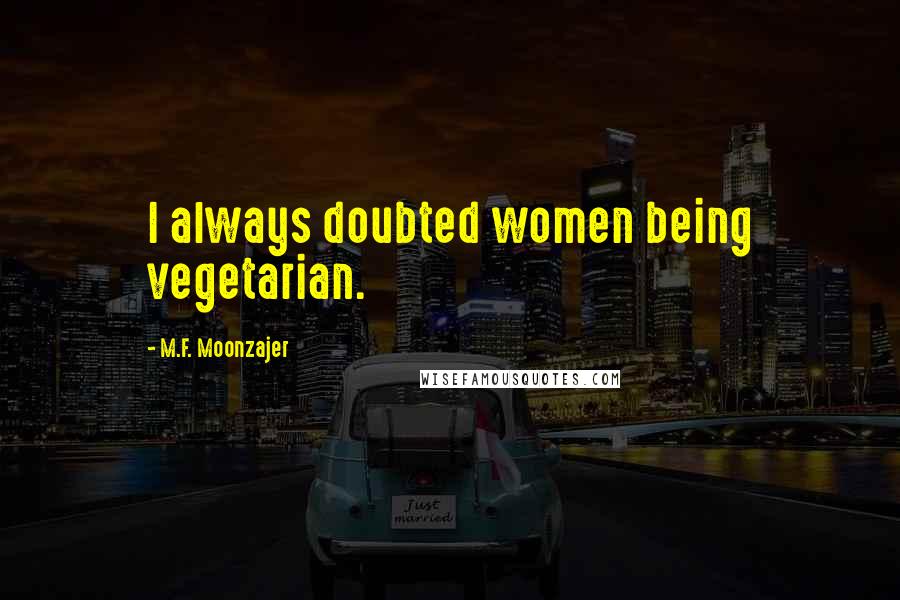 M.F. Moonzajer Quotes: I always doubted women being vegetarian.
