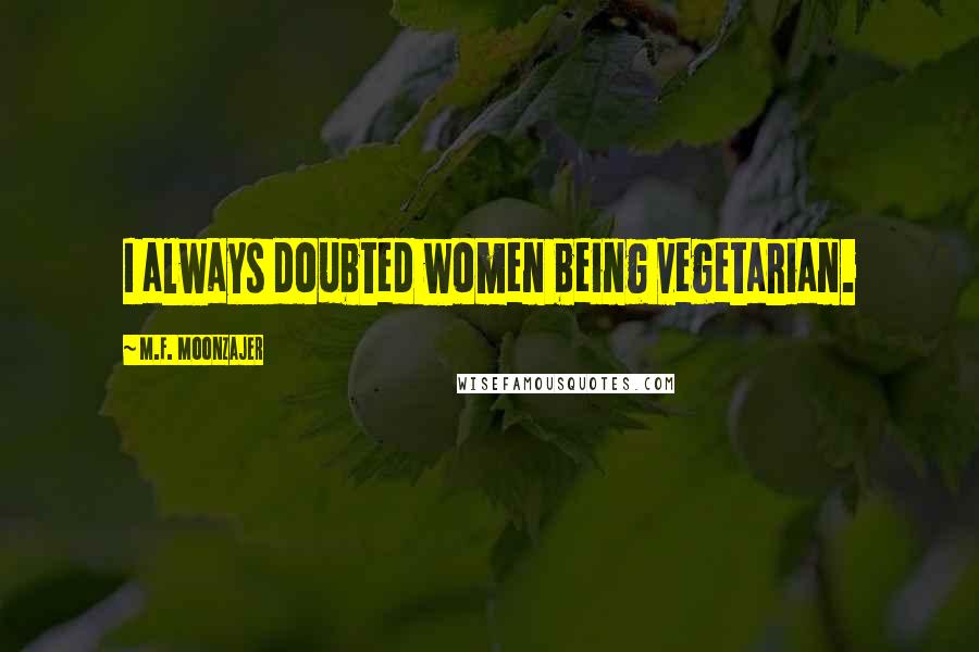 M.F. Moonzajer Quotes: I always doubted women being vegetarian.
