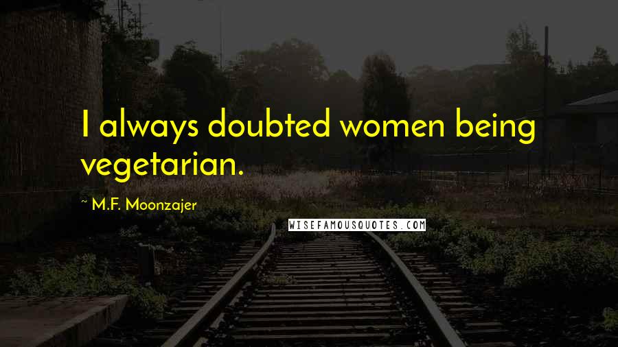 M.F. Moonzajer Quotes: I always doubted women being vegetarian.