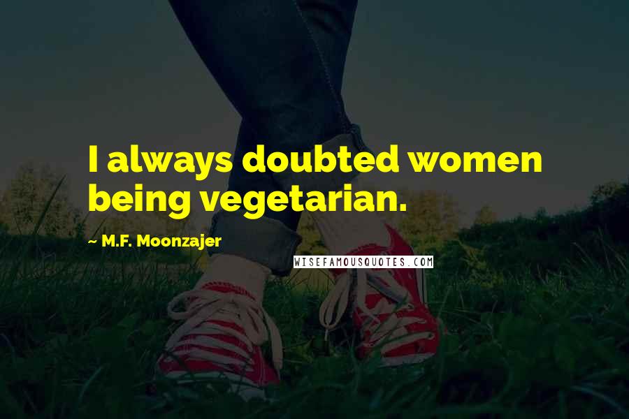 M.F. Moonzajer Quotes: I always doubted women being vegetarian.