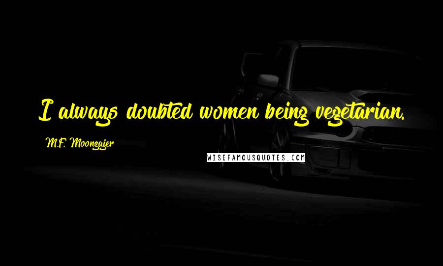 M.F. Moonzajer Quotes: I always doubted women being vegetarian.