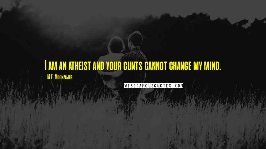 M.F. Moonzajer Quotes: I am an atheist and your cunts cannot change my mind.