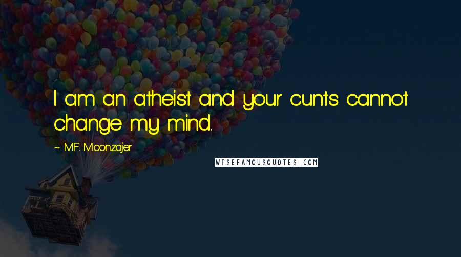 M.F. Moonzajer Quotes: I am an atheist and your cunts cannot change my mind.