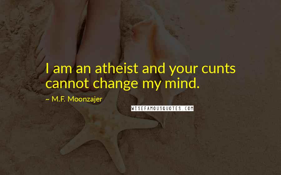 M.F. Moonzajer Quotes: I am an atheist and your cunts cannot change my mind.