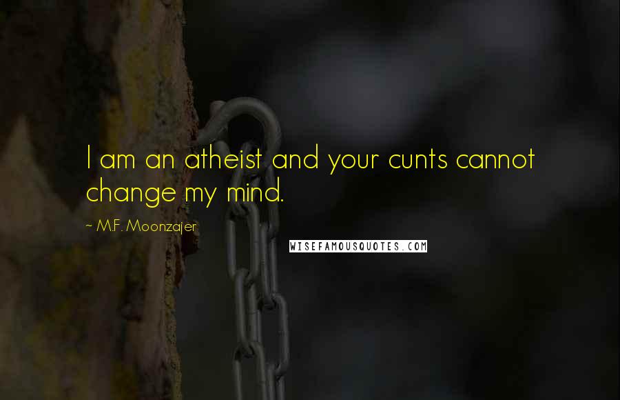 M.F. Moonzajer Quotes: I am an atheist and your cunts cannot change my mind.