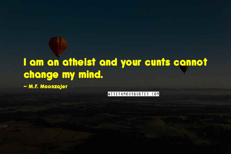 M.F. Moonzajer Quotes: I am an atheist and your cunts cannot change my mind.