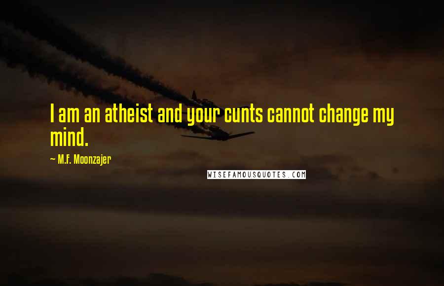 M.F. Moonzajer Quotes: I am an atheist and your cunts cannot change my mind.