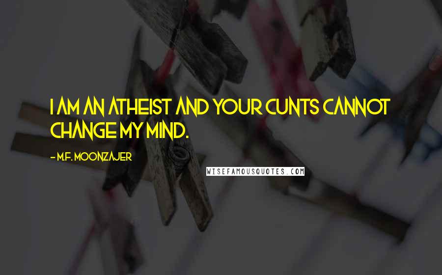 M.F. Moonzajer Quotes: I am an atheist and your cunts cannot change my mind.