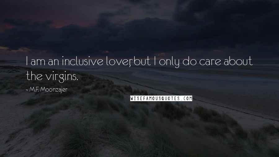 M.F. Moonzajer Quotes: I am an inclusive lover, but I only do care about the virgins.