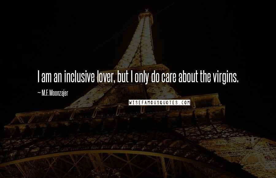 M.F. Moonzajer Quotes: I am an inclusive lover, but I only do care about the virgins.