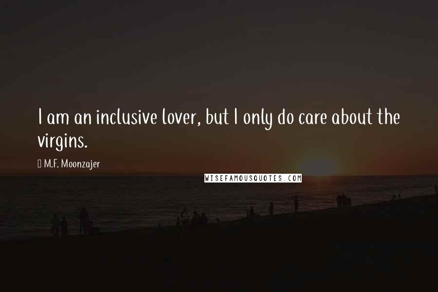 M.F. Moonzajer Quotes: I am an inclusive lover, but I only do care about the virgins.