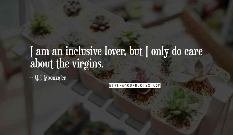 M.F. Moonzajer Quotes: I am an inclusive lover, but I only do care about the virgins.