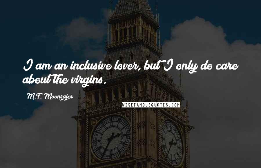 M.F. Moonzajer Quotes: I am an inclusive lover, but I only do care about the virgins.