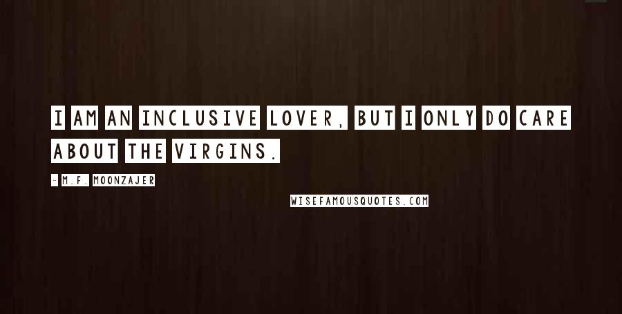 M.F. Moonzajer Quotes: I am an inclusive lover, but I only do care about the virgins.