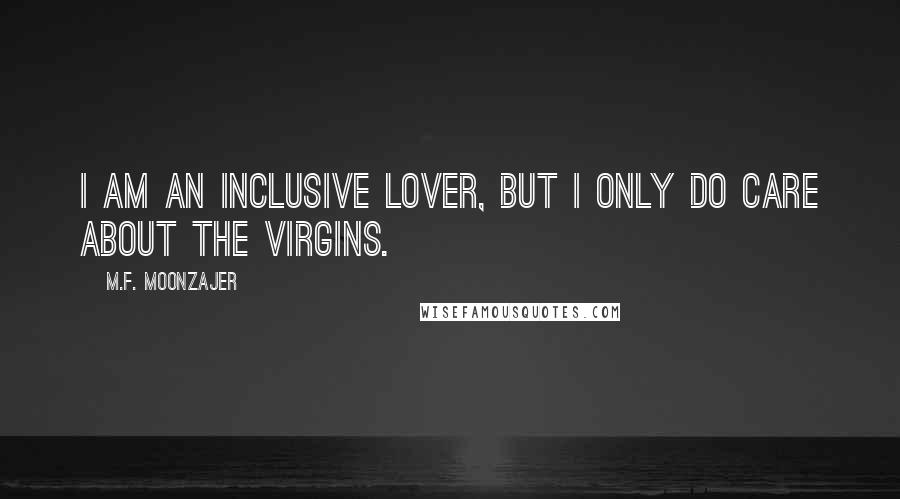 M.F. Moonzajer Quotes: I am an inclusive lover, but I only do care about the virgins.