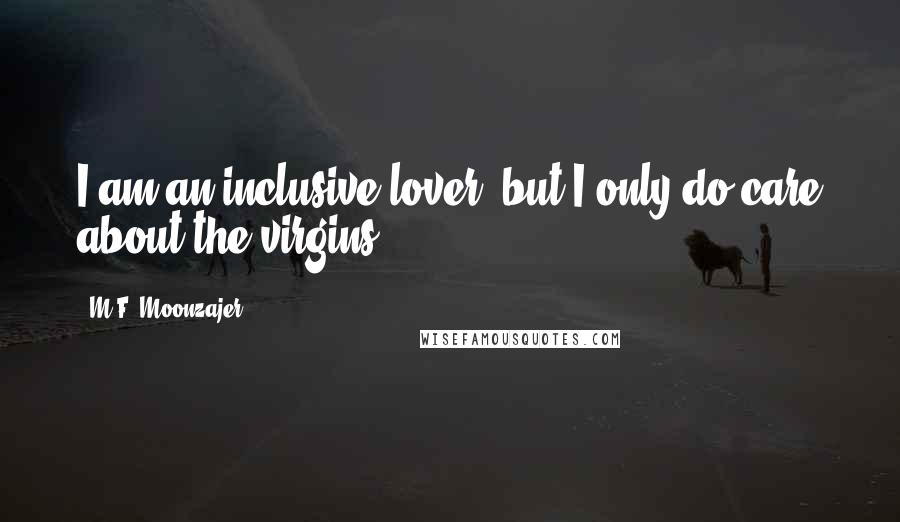 M.F. Moonzajer Quotes: I am an inclusive lover, but I only do care about the virgins.