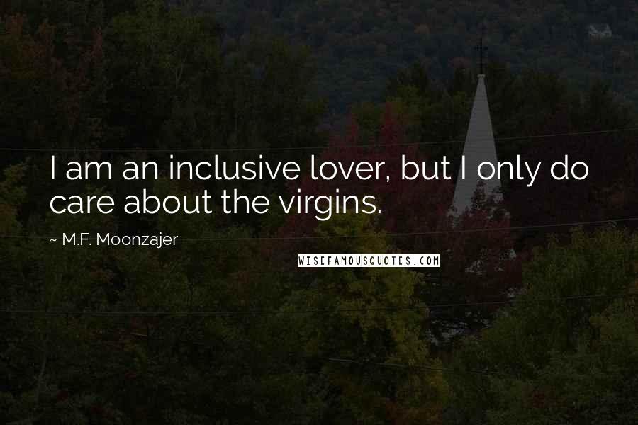 M.F. Moonzajer Quotes: I am an inclusive lover, but I only do care about the virgins.