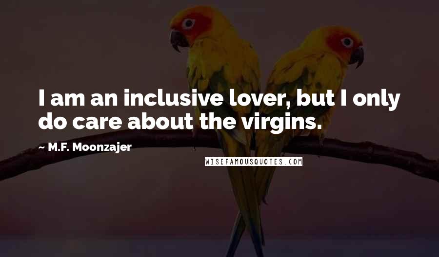 M.F. Moonzajer Quotes: I am an inclusive lover, but I only do care about the virgins.