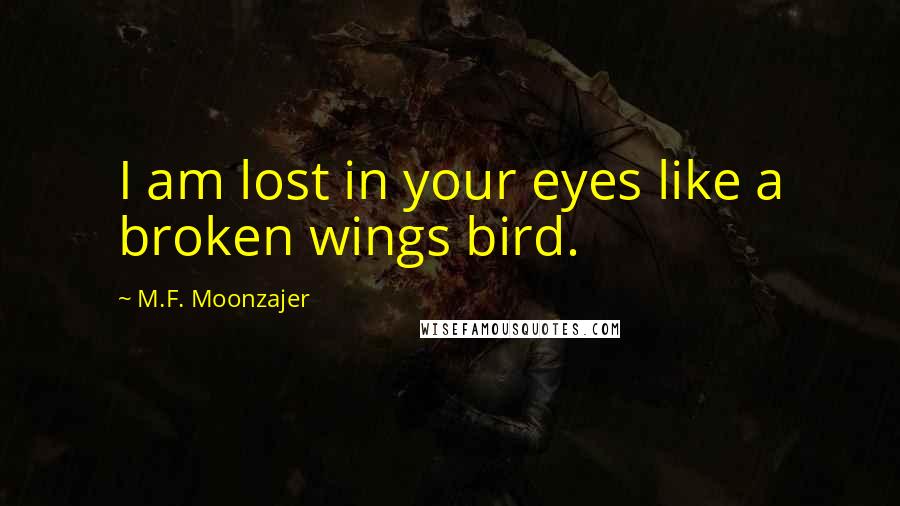 M.F. Moonzajer Quotes: I am lost in your eyes like a broken wings bird.