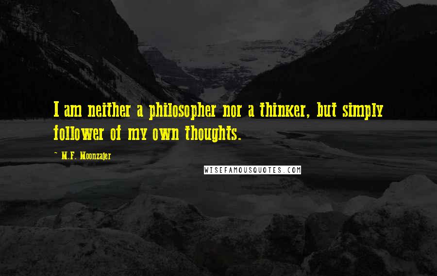 M.F. Moonzajer Quotes: I am neither a philosopher nor a thinker, but simply follower of my own thoughts.