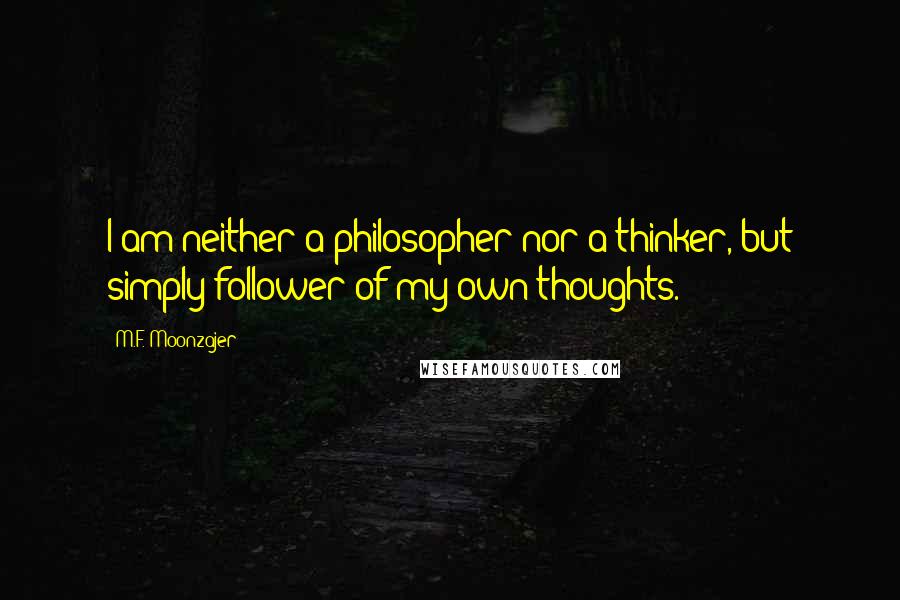 M.F. Moonzajer Quotes: I am neither a philosopher nor a thinker, but simply follower of my own thoughts.