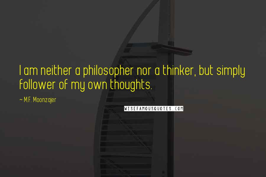 M.F. Moonzajer Quotes: I am neither a philosopher nor a thinker, but simply follower of my own thoughts.