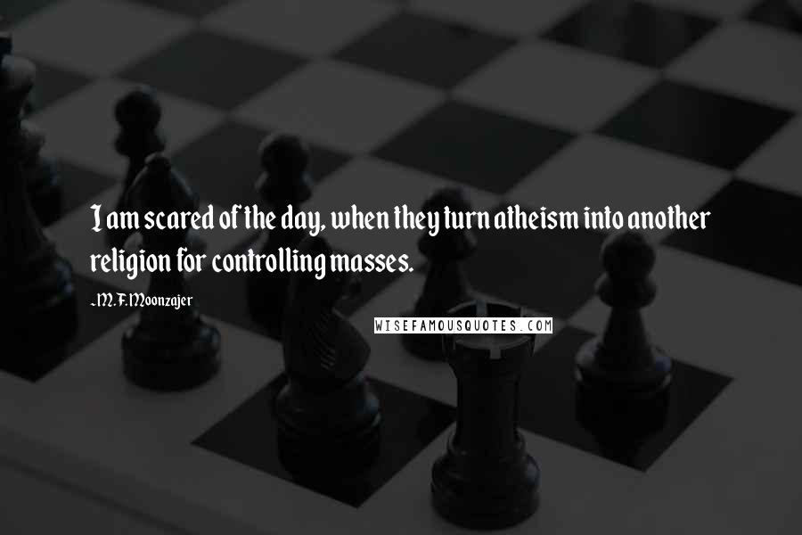 M.F. Moonzajer Quotes: I am scared of the day, when they turn atheism into another religion for controlling masses.