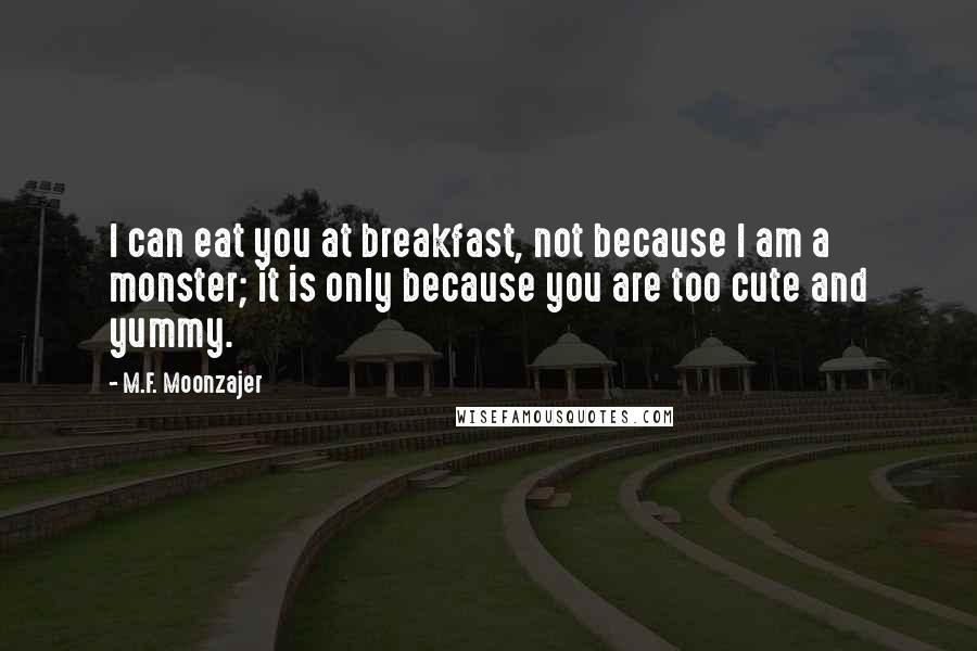 M.F. Moonzajer Quotes: I can eat you at breakfast, not because I am a monster; it is only because you are too cute and yummy.