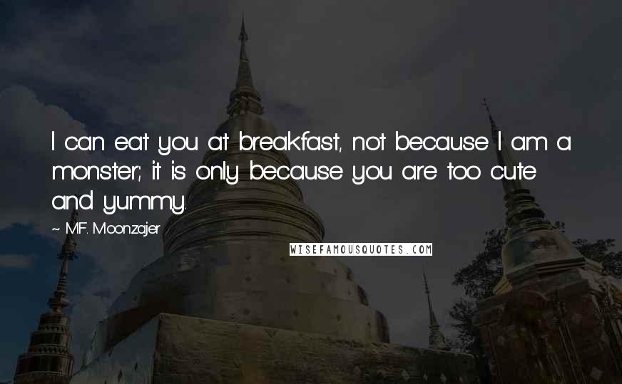 M.F. Moonzajer Quotes: I can eat you at breakfast, not because I am a monster; it is only because you are too cute and yummy.