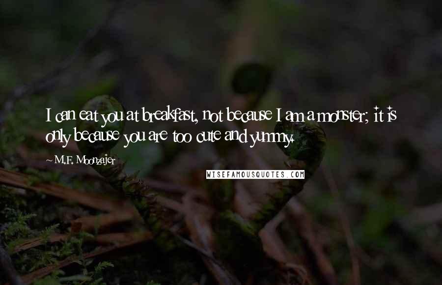 M.F. Moonzajer Quotes: I can eat you at breakfast, not because I am a monster; it is only because you are too cute and yummy.