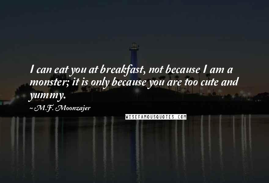 M.F. Moonzajer Quotes: I can eat you at breakfast, not because I am a monster; it is only because you are too cute and yummy.