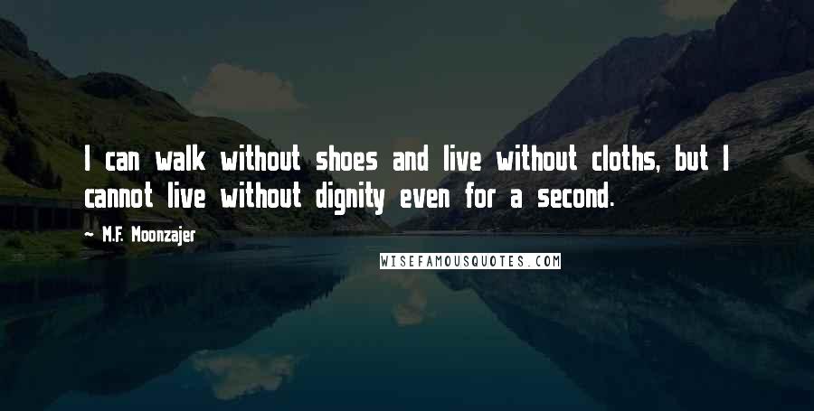 M.F. Moonzajer Quotes: I can walk without shoes and live without cloths, but I cannot live without dignity even for a second.