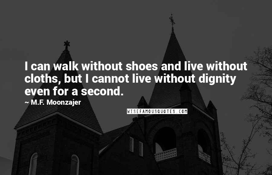 M.F. Moonzajer Quotes: I can walk without shoes and live without cloths, but I cannot live without dignity even for a second.