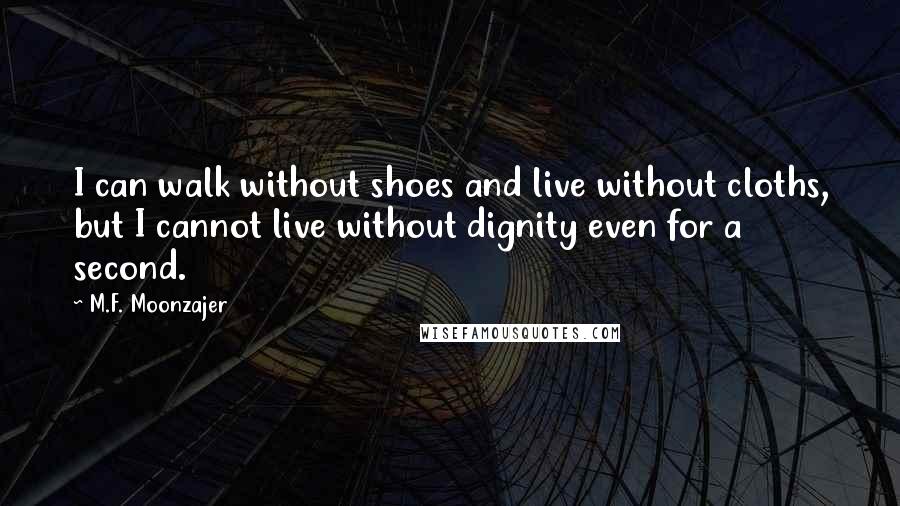 M.F. Moonzajer Quotes: I can walk without shoes and live without cloths, but I cannot live without dignity even for a second.