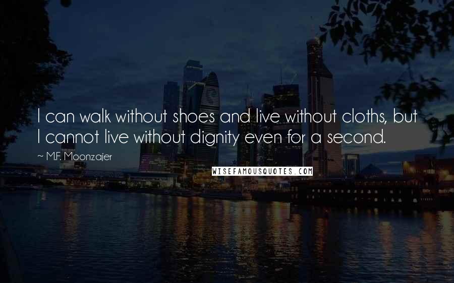 M.F. Moonzajer Quotes: I can walk without shoes and live without cloths, but I cannot live without dignity even for a second.