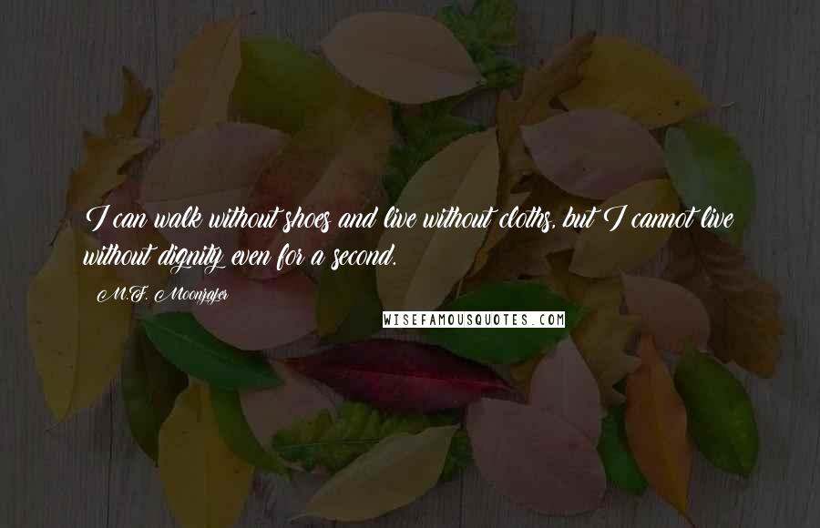 M.F. Moonzajer Quotes: I can walk without shoes and live without cloths, but I cannot live without dignity even for a second.