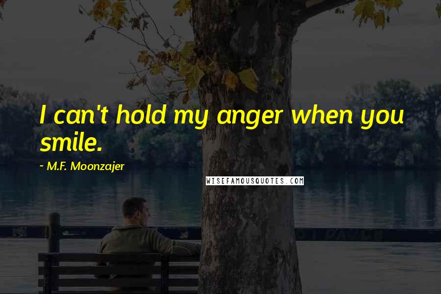 M.F. Moonzajer Quotes: I can't hold my anger when you smile.