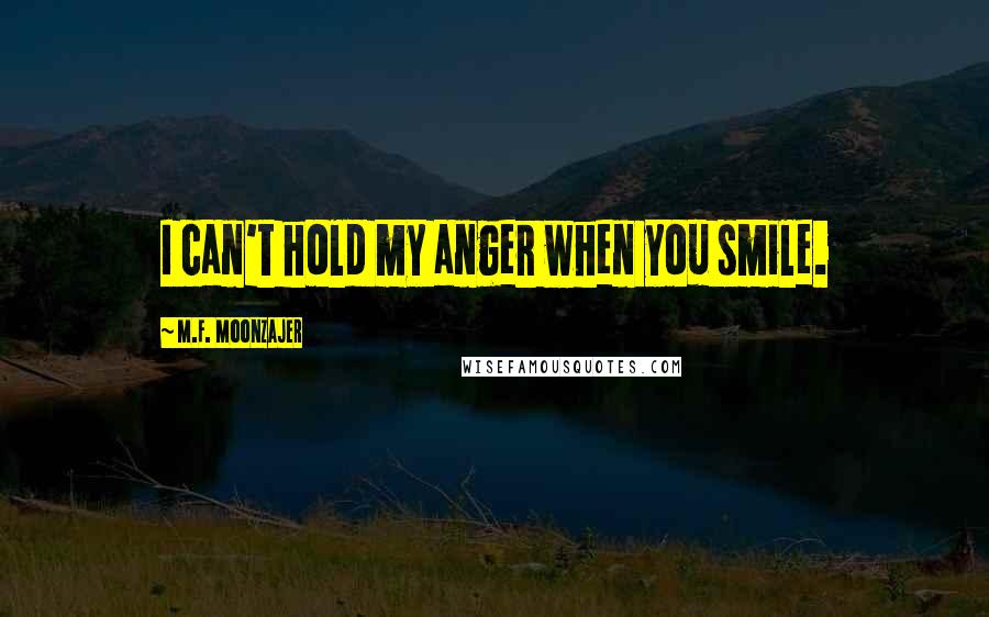 M.F. Moonzajer Quotes: I can't hold my anger when you smile.