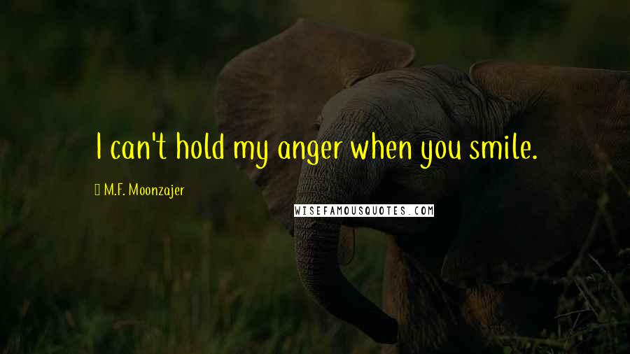 M.F. Moonzajer Quotes: I can't hold my anger when you smile.