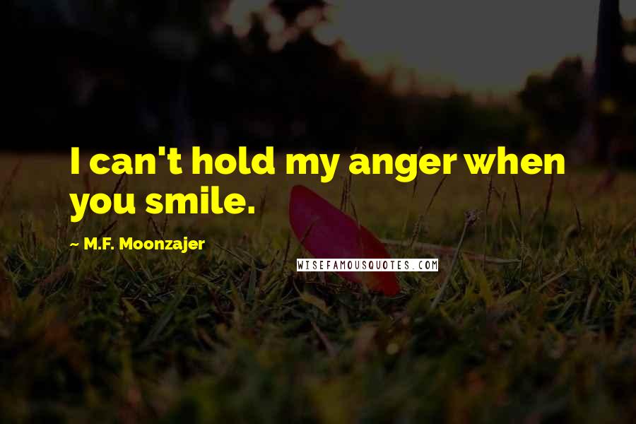 M.F. Moonzajer Quotes: I can't hold my anger when you smile.