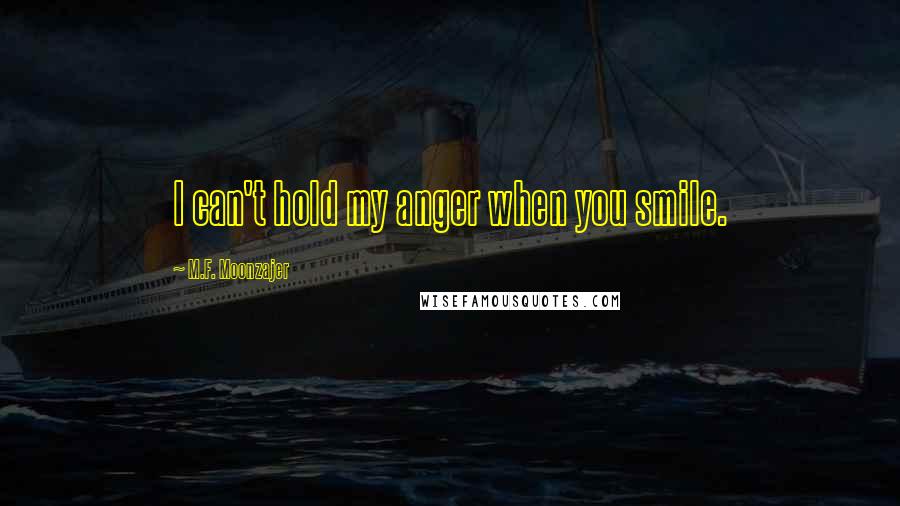 M.F. Moonzajer Quotes: I can't hold my anger when you smile.