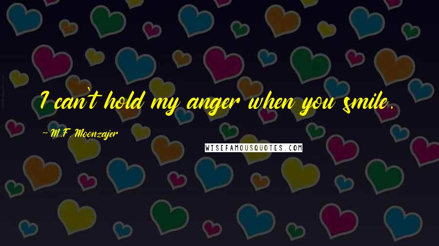 M.F. Moonzajer Quotes: I can't hold my anger when you smile.