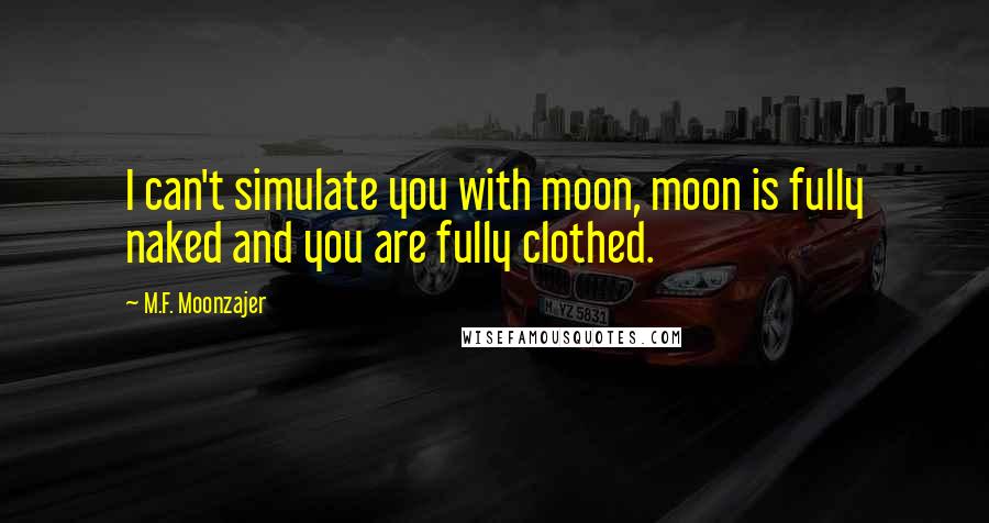 M.F. Moonzajer Quotes: I can't simulate you with moon, moon is fully naked and you are fully clothed.
