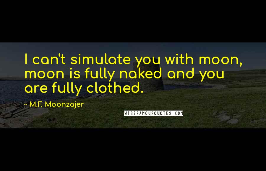 M.F. Moonzajer Quotes: I can't simulate you with moon, moon is fully naked and you are fully clothed.