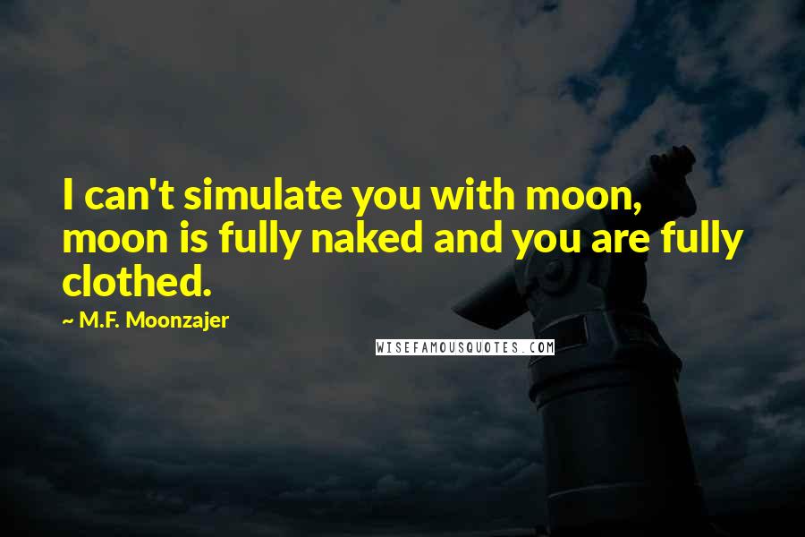M.F. Moonzajer Quotes: I can't simulate you with moon, moon is fully naked and you are fully clothed.