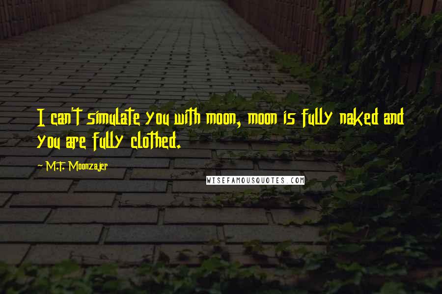 M.F. Moonzajer Quotes: I can't simulate you with moon, moon is fully naked and you are fully clothed.